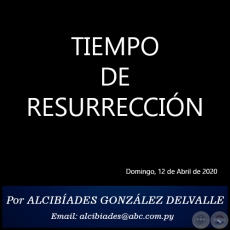 TIEMPO DE RESURRECCIN - Por ALCIBADES GONZLEZ DELVALLE - Domingo, 12 de Abril de 2020